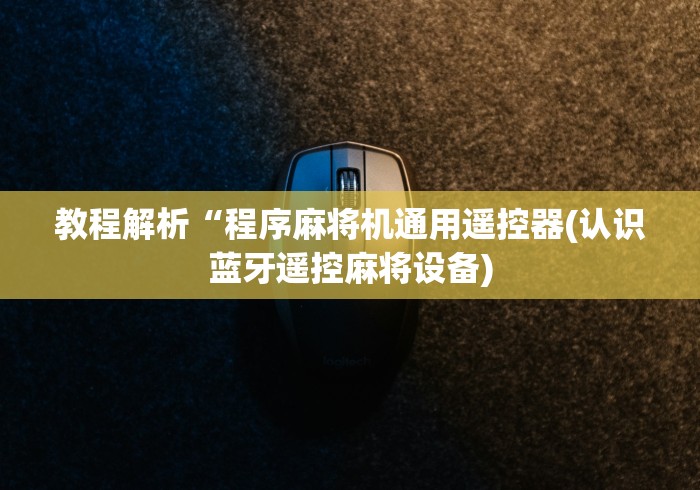 教程解析“程序麻将机通用遥控器(认识蓝牙遥控麻将设备)