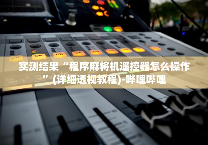 实测结果“程序麻将机遥控器怎么操作”(详细透视教程)-哔哩哔哩 实测结果“程序麻将机遥控器怎么操作”(详细透视教程)-哔哩哔哩