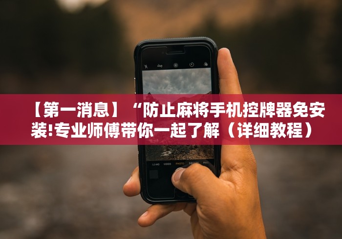 【第一消息】“防止麻将手机控牌器免安装!专业师傅带你一起了解（详细教程）-知乎