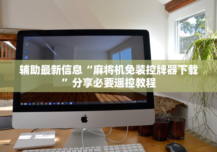 辅助最新信息“麻将机免装控牌器下载”分享必要遥控教程 辅助最新信息“麻将机免装控牌器下载”分享必要遥控教程