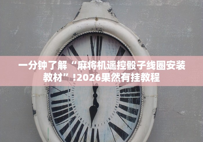 一分钟了解“麻将机遥控骰子线圈安装教材”!2026果然有挂教程