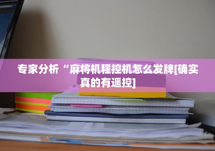 专家分析“麻将机程控机怎么发牌[确实真的有遥控]