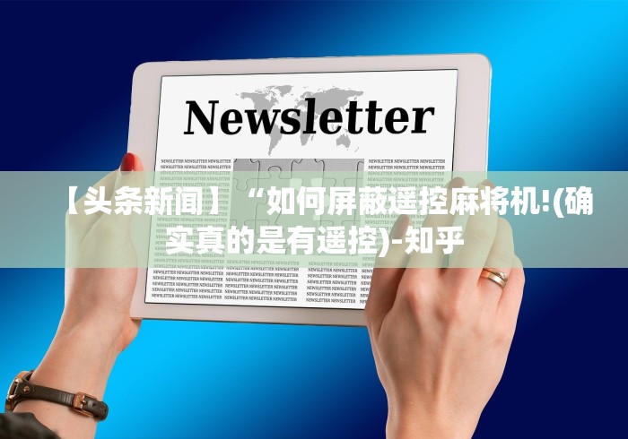 【头条新闻】“如何屏蔽遥控麻将机!(确实真的是有遥控)-知乎 【头条新闻】“如何屏蔽遥控麻将机!(确实真的是有遥控)-知乎