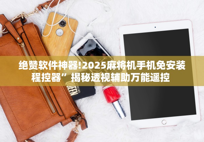 绝赞软件神器!2025麻将机手机免安装程控器”揭秘透视辅助万能遥控 