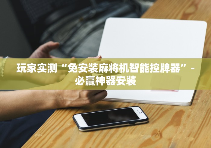 玩家实测“免安装麻将机智能控牌器”-必赢神器安装