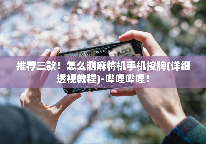 推荐三款!怎么测麻将机手机控牌(详细透视教程)-哔哩哔哩! 推荐三款!怎么测麻将机手机控牌(详细透视教程)-哔哩哔哩!