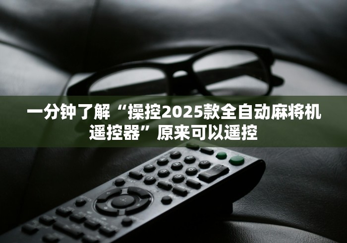 一分钟了解“操控2025款全自动麻将机遥控器”原来可以遥控 一分钟了解“操控2025款全自动麻将机遥控器”原来可以遥控