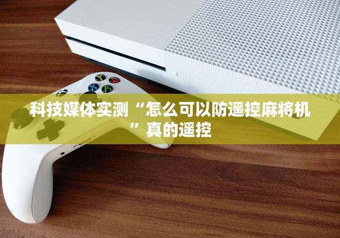 科技媒体实测“怎么可以防遥控麻将机”真的遥控