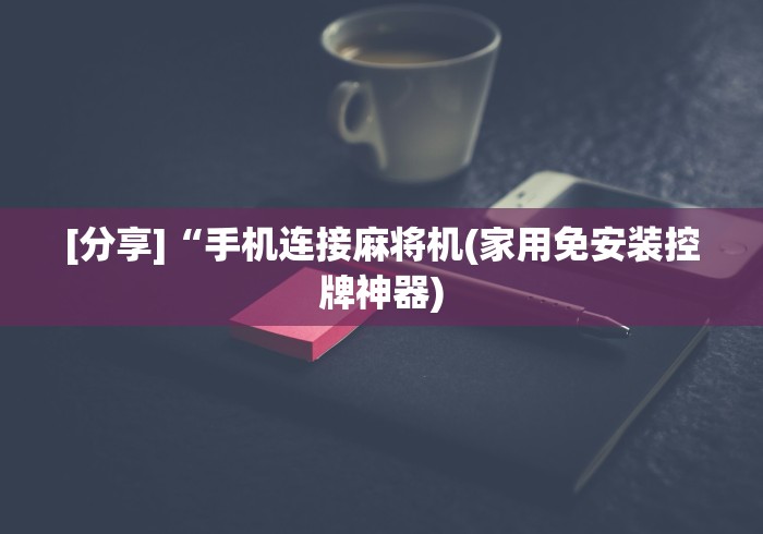 [分享]“手机连接麻将机(家用免安装控牌神器)
