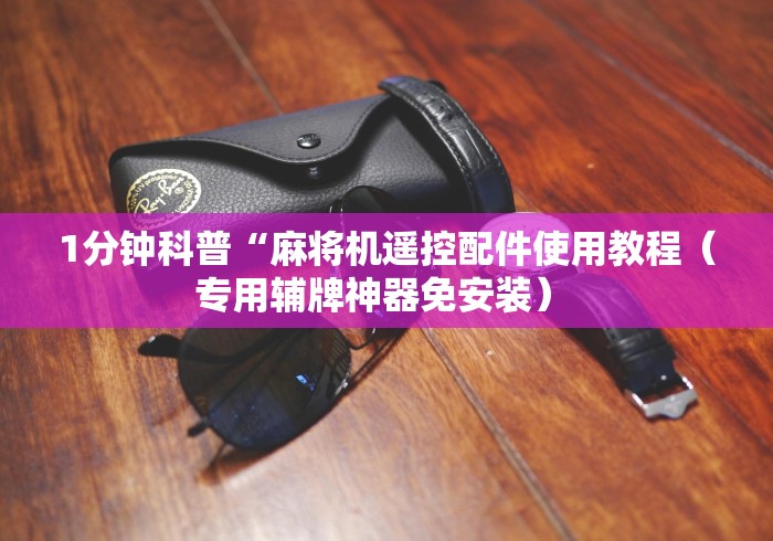 1分钟科普“麻将机遥控配件使用教程（专用辅牌神器免安装） 