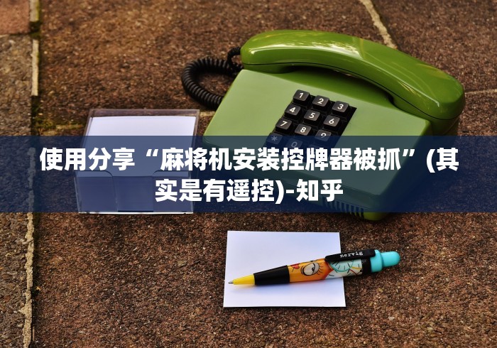 使用分享“麻将机安装控牌器被抓”(其实是有遥控)-知乎