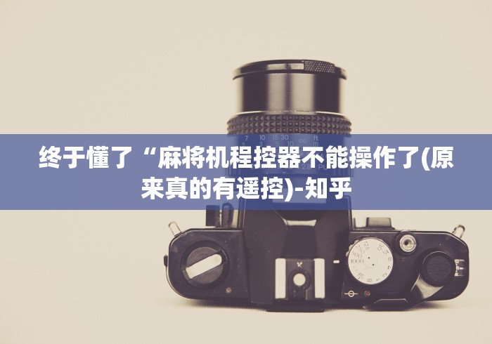 终于懂了“麻将机程控器不能操作了(原来真的有遥控)-知乎 终于懂了“麻将机程控器不能操作了(原来真的有遥控)-知乎