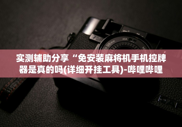 实测辅助分享“免安装麻将机手机控牌器是真的吗(详细开挂工具)-哔哩哔哩