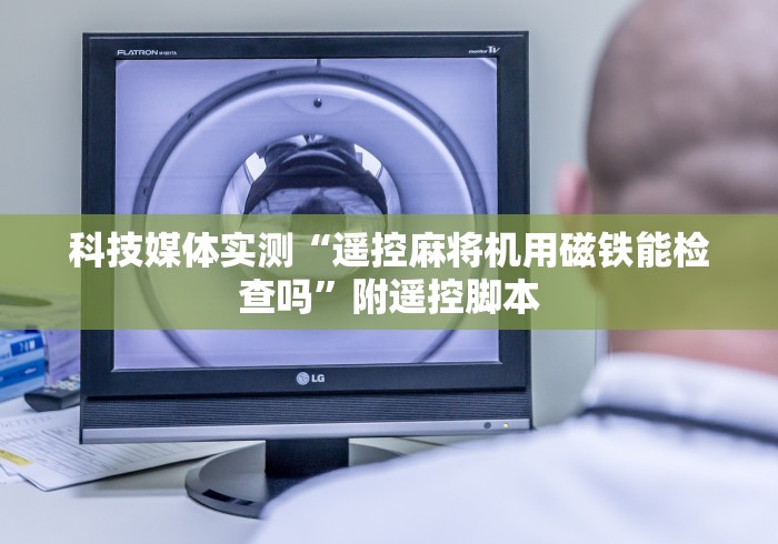 科技媒体实测“遥控麻将机用磁铁能检查吗”附遥控脚本