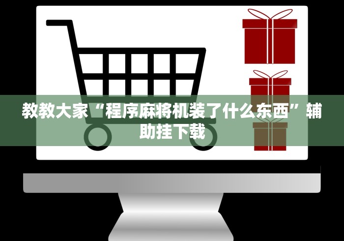 教教大家“程序麻将机装了什么东西”辅助挂下载
