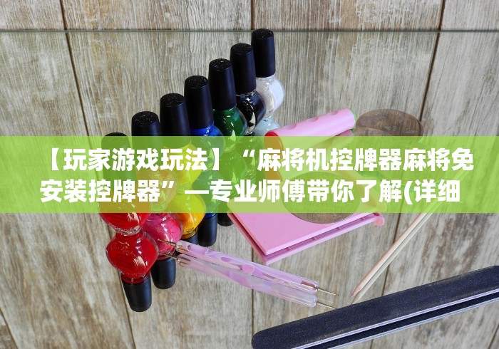 【玩家游戏玩法】“麻将机控牌器麻将免安装控牌器”—专业师傅带你了解(详细教程)