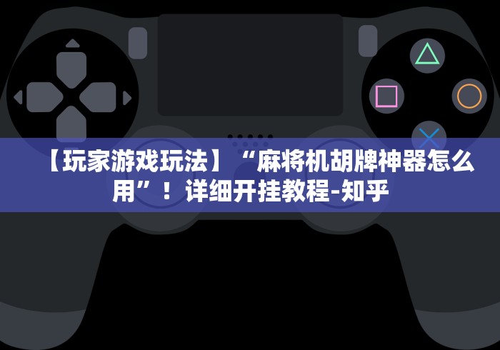 【玩家游戏玩法】“麻将机胡牌神器怎么用”！详细开挂教程-知乎