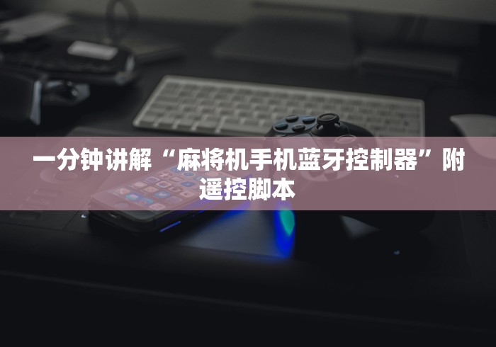 一分钟讲解“麻将机手机蓝牙控制器”附遥控脚本