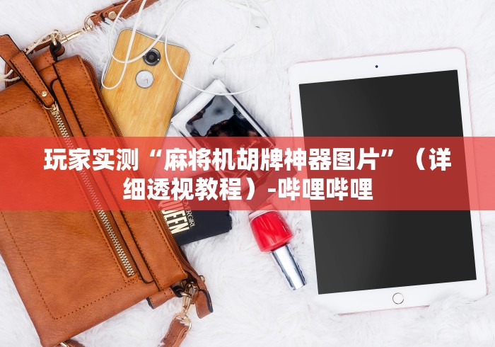 玩家实测“麻将机胡牌神器图片”（详细透视教程）-哔哩哔哩