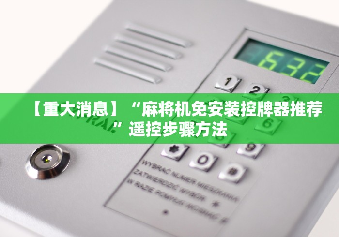 【重大消息】“麻将机免安装控牌器推荐”遥控步骤方法 【重大消息】“麻将机免安装控牌器推荐”遥控步骤方法