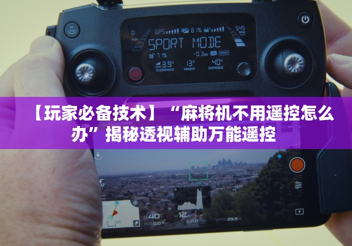 【玩家必备技术】“麻将机不用遥控怎么办”揭秘透视辅助万能遥控 