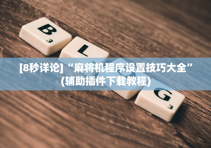 [8秒详论]“麻将机程序设置技巧大全”(辅助插件下载教程)