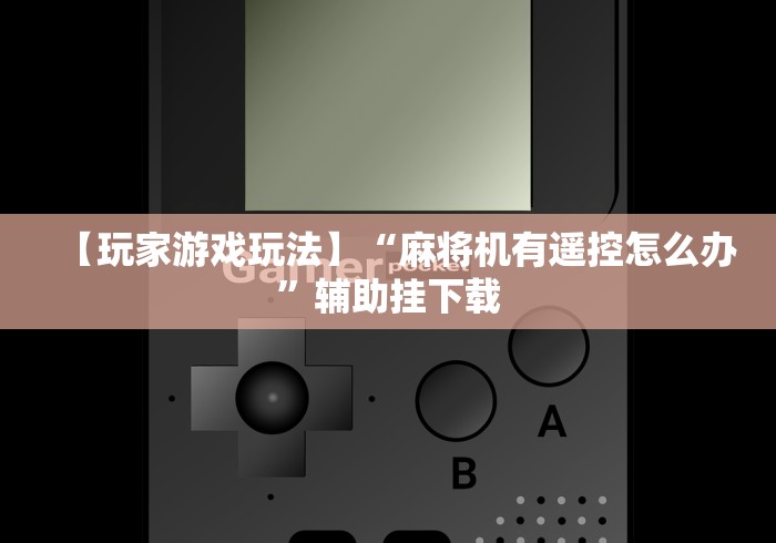 【玩家游戏玩法】“麻将机有遥控怎么办”辅助挂下载