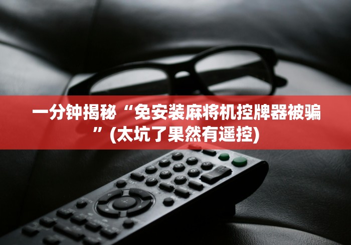 一分钟揭秘“免安装麻将机控牌器被骗”(太坑了果然有遥控)