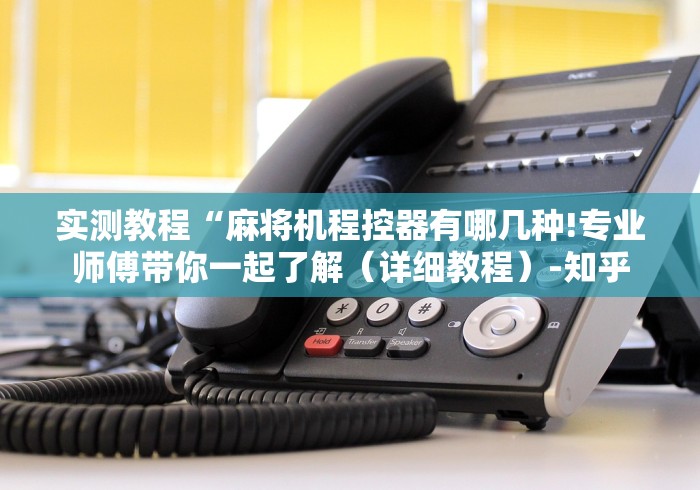 实测教程“麻将机程控器有哪几种!专业师傅带你一起了解（详细教程）-知乎