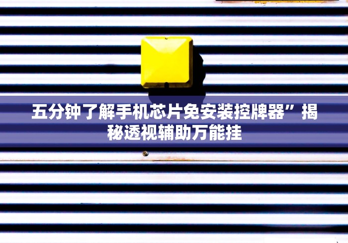 五分钟了解手机芯片免安装控牌器”揭秘透视辅助万能挂 五分钟了解手机芯片免安装控牌器”揭秘透视辅助万能挂