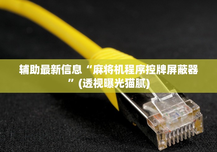 辅助最新信息“麻将机程序控牌屏蔽器”(透视曝光猫腻)