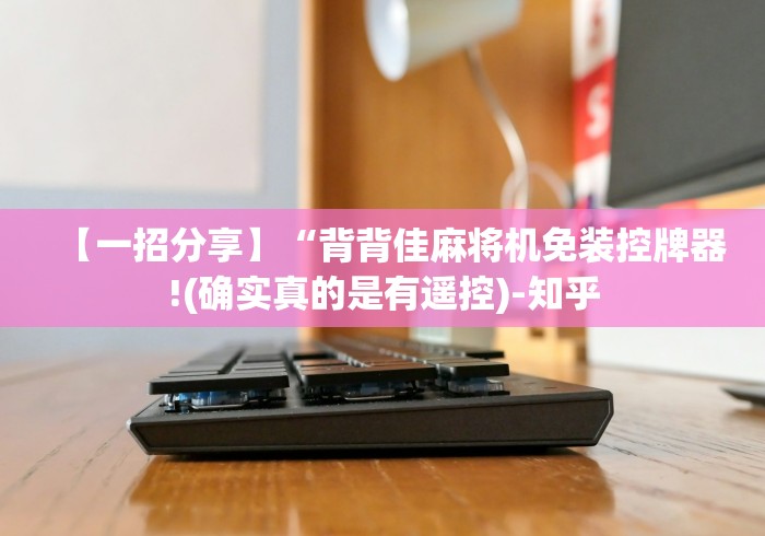 【一招分享】“背背佳麻将机免装控牌器!(确实真的是有遥控)-知乎 【一招分享】“背背佳麻将机免装控牌器!(确实真的是有遥控)-知乎