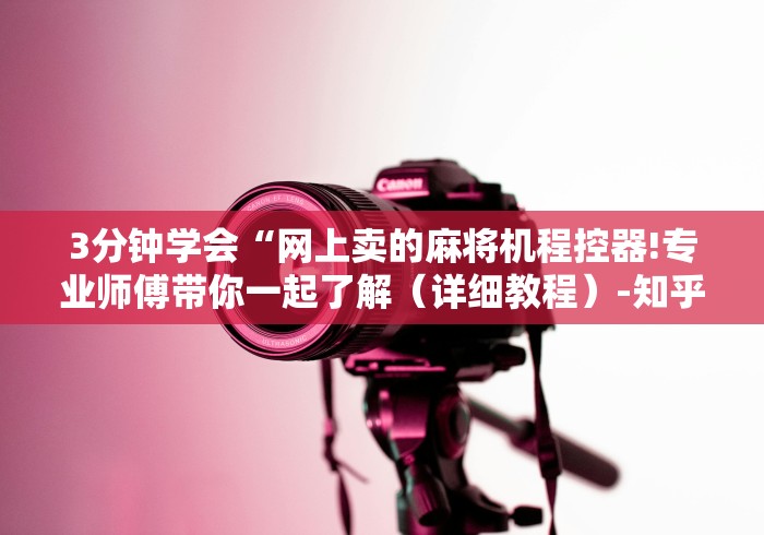 3分钟学会“网上卖的麻将机程控器!专业师傅带你一起了解（详细教程）-知乎