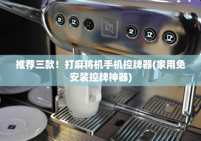 推荐三款!打麻将机手机控牌器(家用免安装控牌神器) 推荐三款!打麻将机手机控牌器(家用免安装控牌神器)