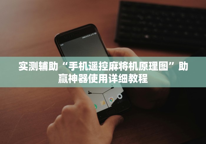 实测辅助“手机遥控麻将机原理图”助赢神器使用详细教程 实测辅助“手机遥控麻将机原理图”助赢神器使用详细教程