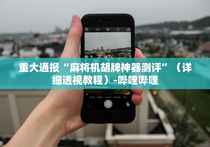 重大通报“麻将机胡牌神器测评”（详细透视教程）-哔哩哔哩