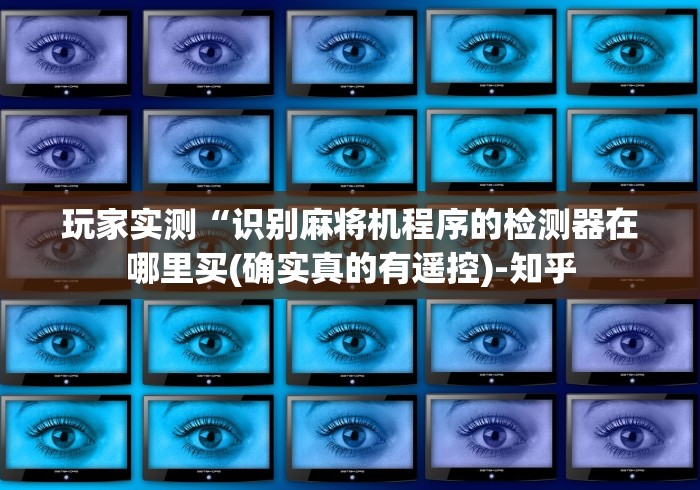 玩家实测“识别麻将机程序的检测器在哪里买(确实真的有遥控)-知乎
