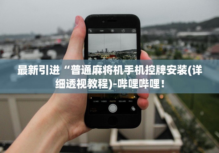 最新引进“普通麻将机手机控牌安装(详细透视教程)-哔哩哔哩! 最新引进“普通麻将机手机控牌安装(详细透视教程)-哔哩哔哩!