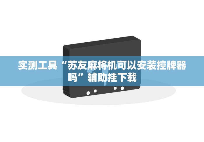 实测工具“苏友麻将机可以安装控牌器吗”辅助挂下载