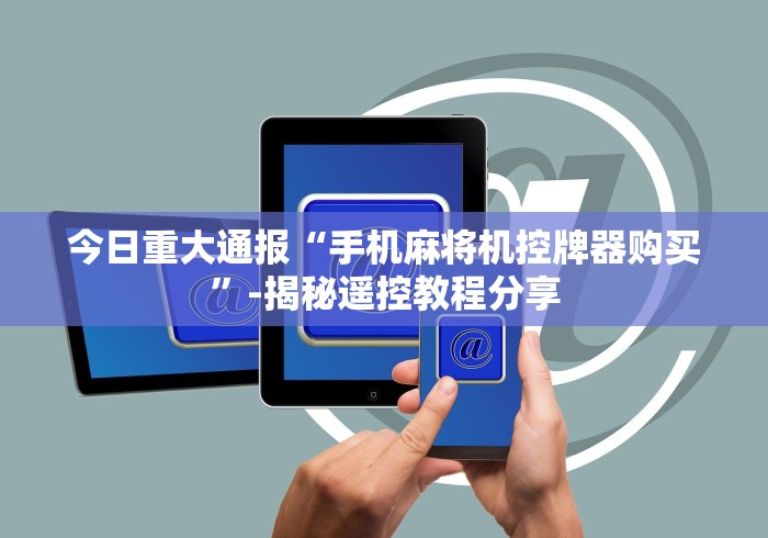 今日重大通报“手机麻将机控牌器购买”-揭秘遥控教程分享