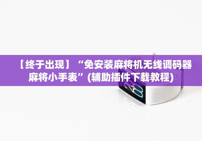 【终于出现】“免安装麻将机无线调码器麻将小手表”(辅助插件下载教程) 【终于出现】“免安装麻将机无线调码器麻将小手表”(辅助插件下载教程)