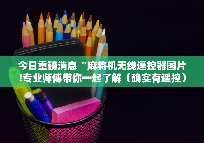 今日重磅消息“麻将机无线遥控器图片!专业师傅带你一起了解（确实有遥控）-知乎