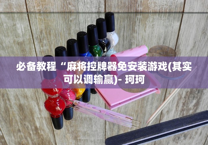 必备教程“麻将控牌器免安装游戏(其实可以调输赢)- 珂珂