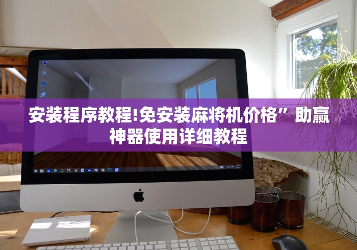 安装程序教程!免安装麻将机价格”助赢神器使用详细教程 安装程序教程!免安装麻将机价格”助赢神器使用详细教程