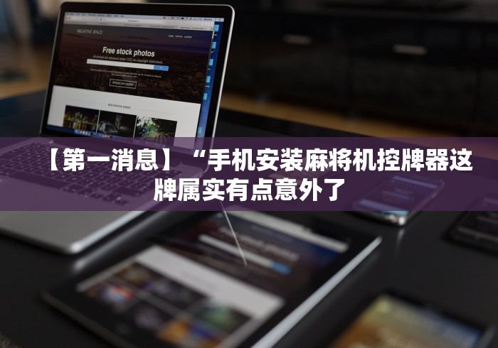【第一消息】“手机安装麻将机控牌器这牌属实有点意外了 【第一消息】“手机安装麻将机控牌器这牌属实有点意外了