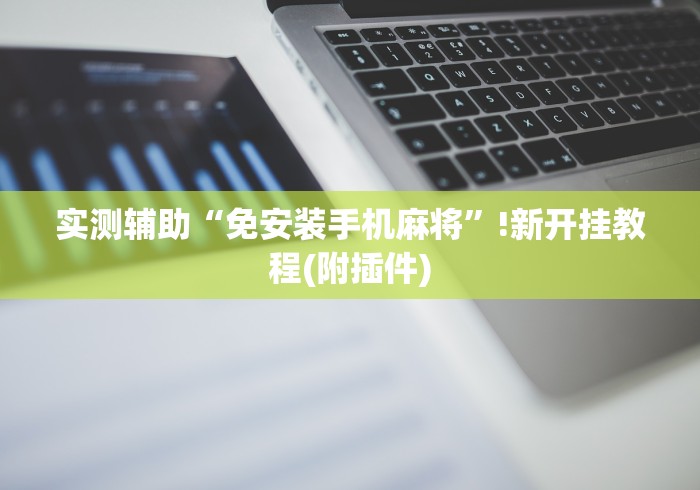 实测辅助“免安装手机麻将”!新开挂教程(附插件) 实测辅助“免安装手机麻将”!新开挂教程(附插件)