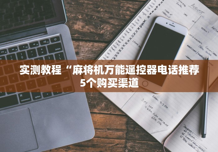 实测教程“麻将机万能遥控器电话推荐5个购买渠道 实测教程“麻将机万能遥控器电话推荐5个购买渠道
