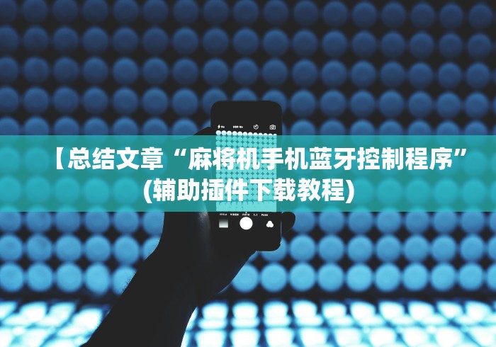 【总结文章“麻将机手机蓝牙控制程序”(辅助插件下载教程) 【总结文章“麻将机手机蓝牙控制程序”(辅助插件下载教程)
