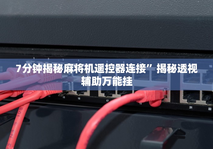 7分钟揭秘麻将机遥控器连接”揭秘透视辅助万能挂