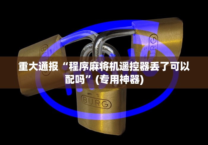 重大通报“程序麻将机遥控器丢了可以配吗”(专用神器)